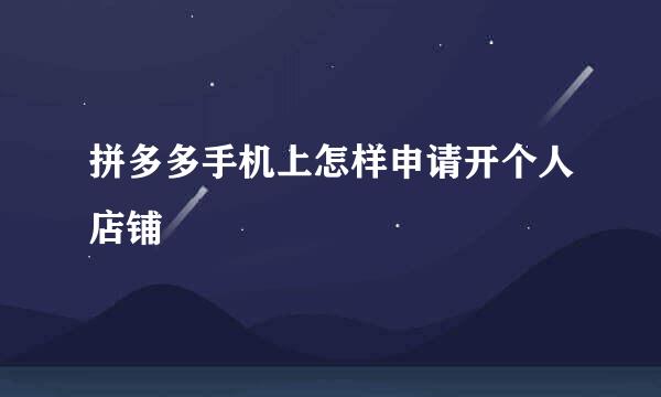 拼多多手机上怎样申请开个人店铺