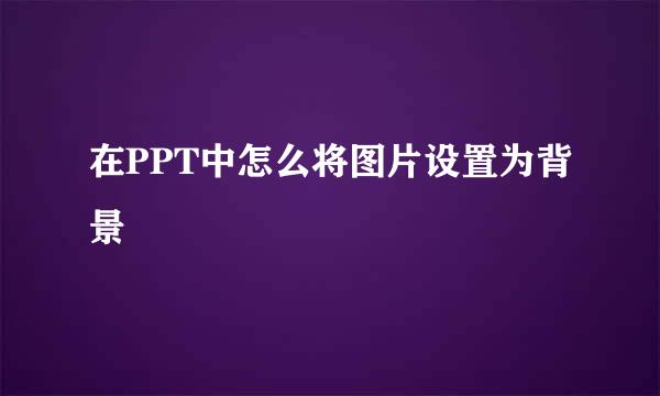 在PPT中怎么将图片设置为背景