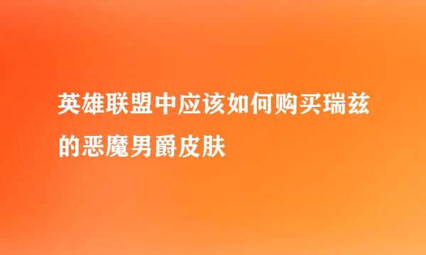 英雄联盟中应该如何购买瑞兹的恶魔男爵皮肤