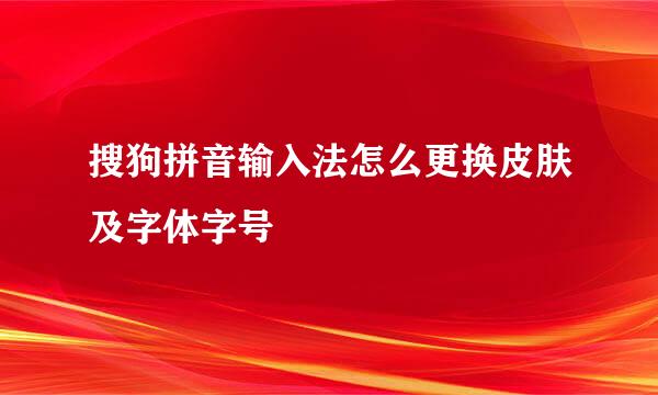 搜狗拼音输入法怎么更换皮肤及字体字号