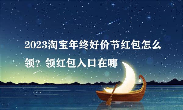 2023淘宝年终好价节红包怎么领？领红包入口在哪