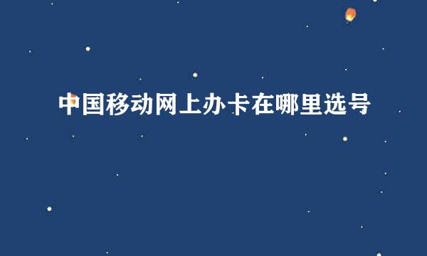 中国移动网上办卡在哪里选号