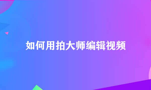 如何用拍大师编辑视频