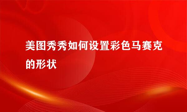 美图秀秀如何设置彩色马赛克的形状