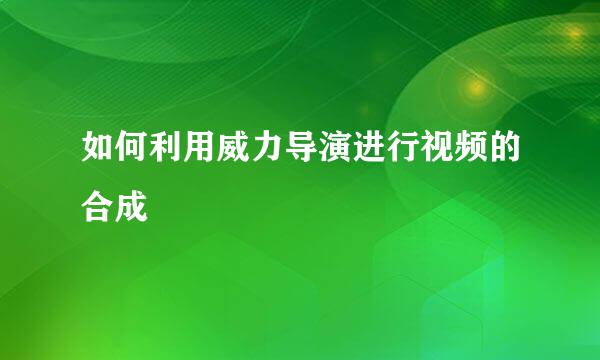 如何利用威力导演进行视频的合成