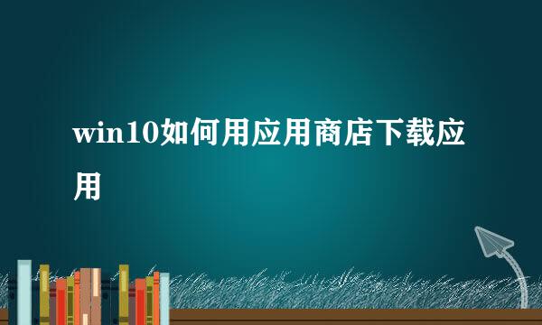 win10如何用应用商店下载应用