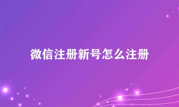 微信注册新号怎么注册