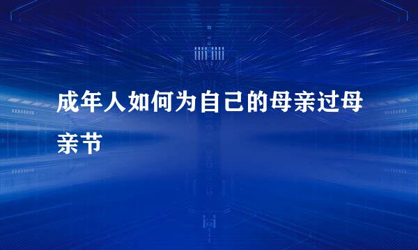 成年人如何为自己的母亲过母亲节