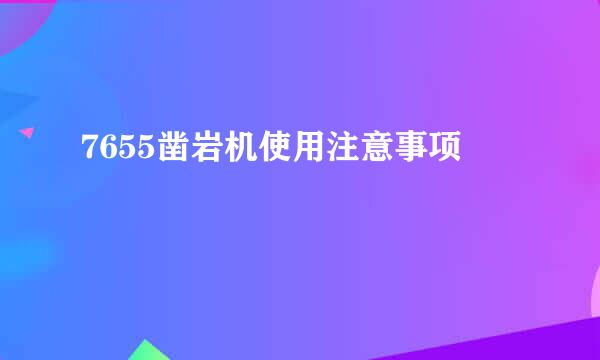 7655凿岩机使用注意事项