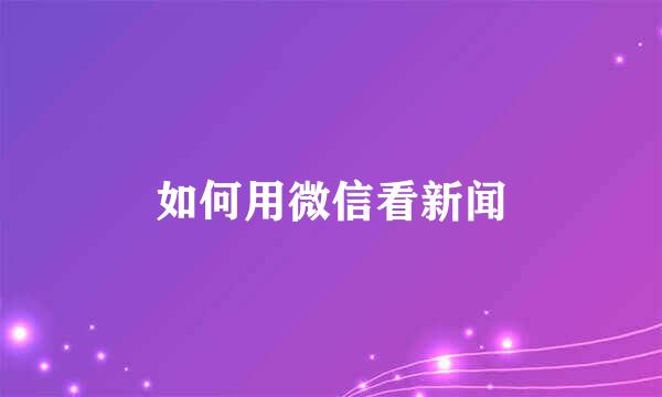 如何用微信看新闻