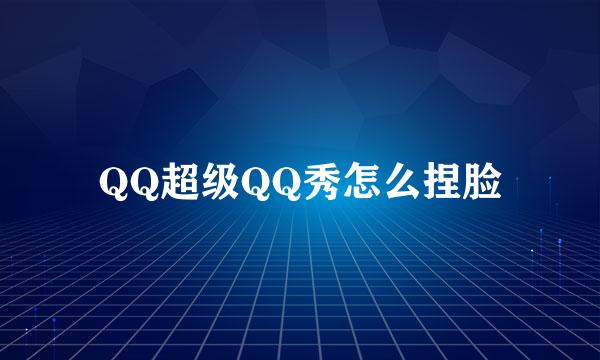 QQ超级QQ秀怎么捏脸