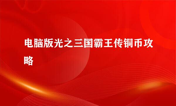 电脑版光之三国霸王传铜币攻略