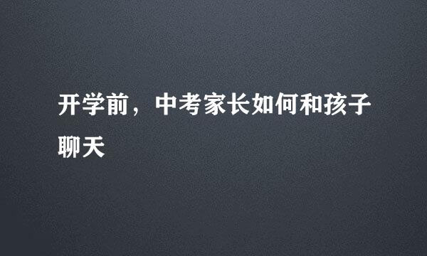 开学前，中考家长如何和孩子聊天