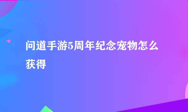 问道手游5周年纪念宠物怎么获得