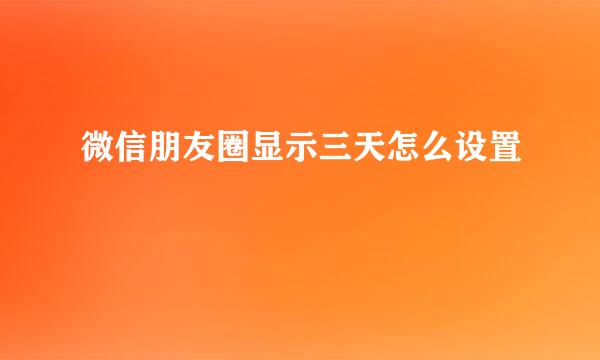 微信朋友圈显示三天怎么设置