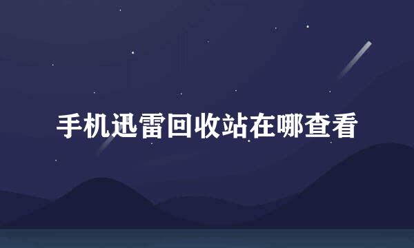 手机迅雷回收站在哪查看