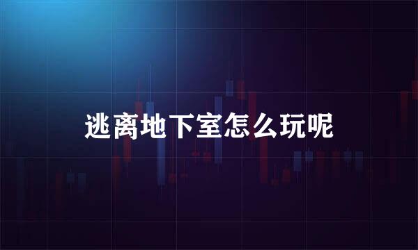 逃离地下室怎么玩呢