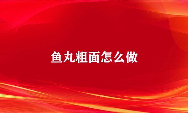 鱼丸粗面怎么做
