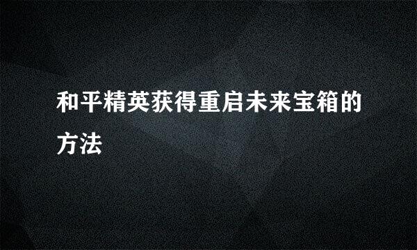 和平精英获得重启未来宝箱的方法