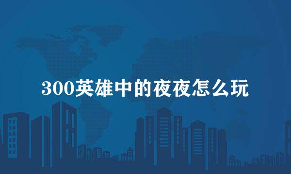 300英雄中的夜夜怎么玩