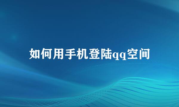 如何用手机登陆qq空间