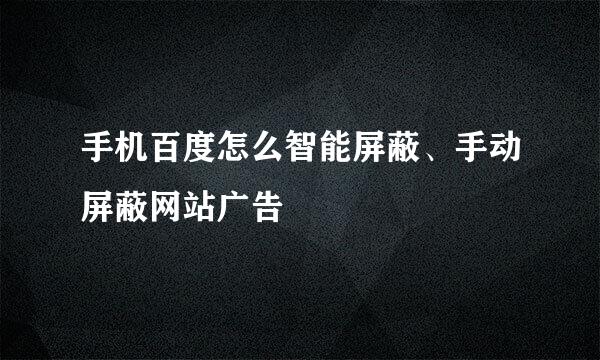 手机百度怎么智能屏蔽、手动屏蔽网站广告