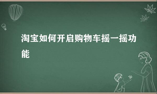 淘宝如何开启购物车摇一摇功能