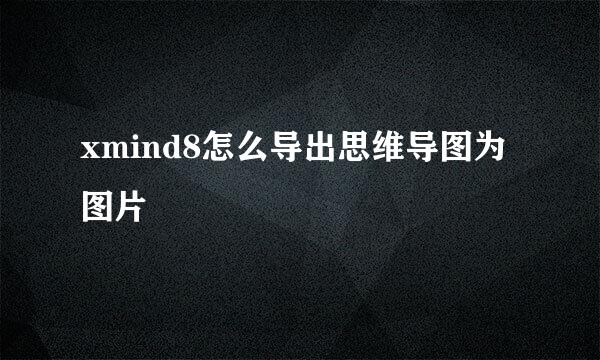 xmind8怎么导出思维导图为图片