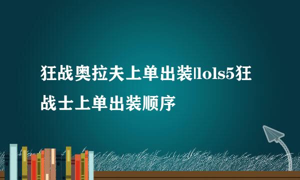 狂战奥拉夫上单出装|lols5狂战士上单出装顺序