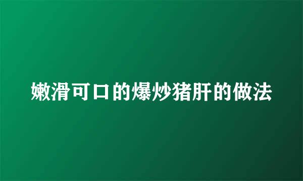 嫩滑可口的爆炒猪肝的做法