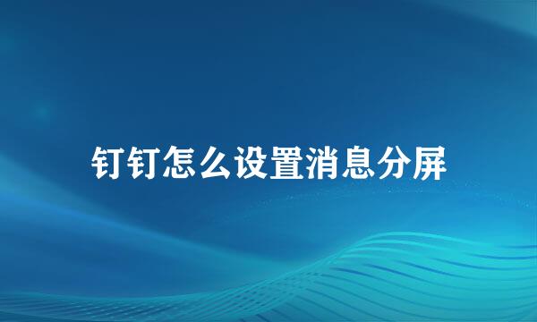 钉钉怎么设置消息分屏