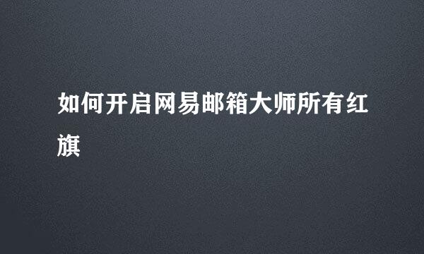 如何开启网易邮箱大师所有红旗