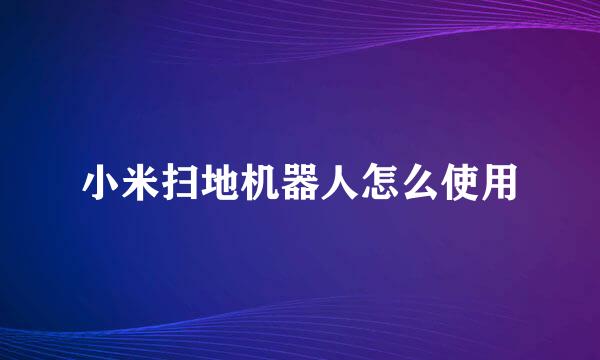小米扫地机器人怎么使用