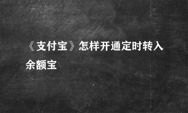 《支付宝》怎样开通定时转入余额宝
