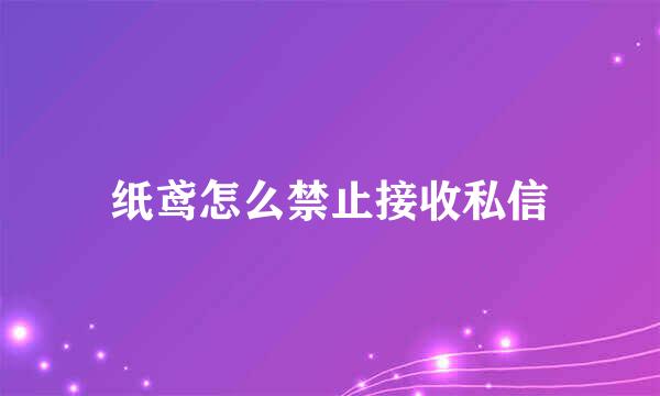 纸鸢怎么禁止接收私信
