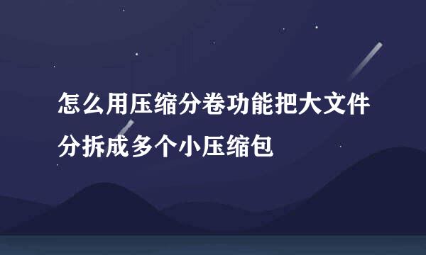怎么用压缩分卷功能把大文件分拆成多个小压缩包
