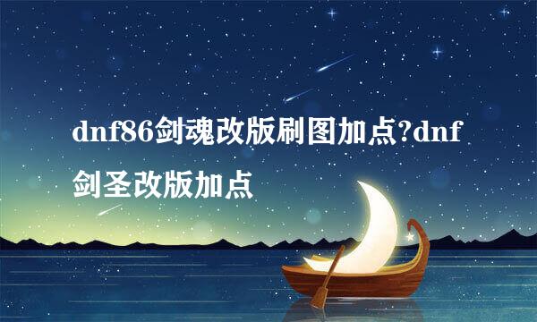 dnf86剑魂改版刷图加点?dnf剑圣改版加点
