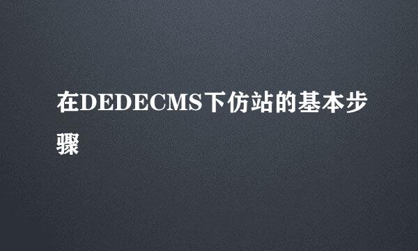 在DEDECMS下仿站的基本步骤