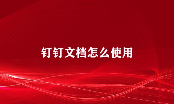 钉钉文档怎么使用