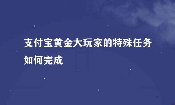 支付宝黄金大玩家的特殊任务如何完成