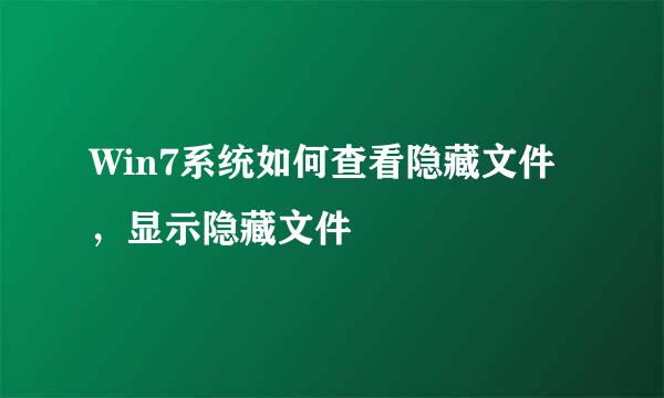 Win7系统如何查看隐藏文件，显示隐藏文件