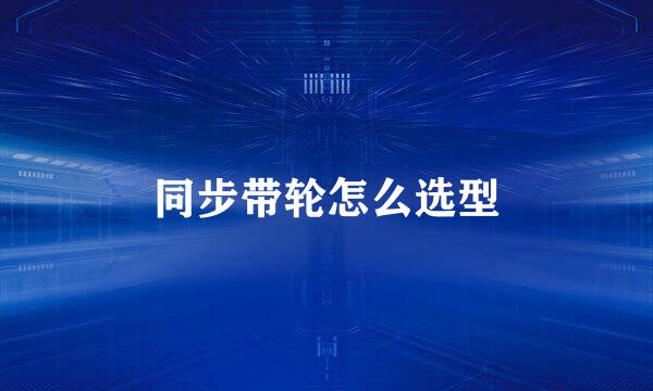 同步带轮怎么选型