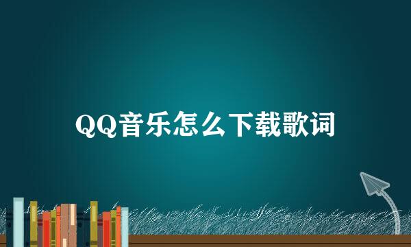 QQ音乐怎么下载歌词