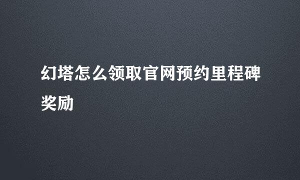 幻塔怎么领取官网预约里程碑奖励