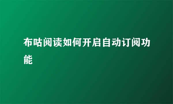 布咕阅读如何开启自动订阅功能