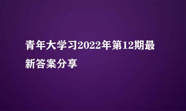 青年大学习2022年第12期最新答案分享