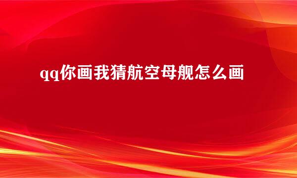 qq你画我猜航空母舰怎么画