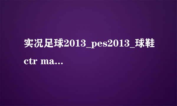 实况足球2013_pes2013_球鞋ctr maestri II属性