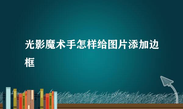 光影魔术手怎样给图片添加边框