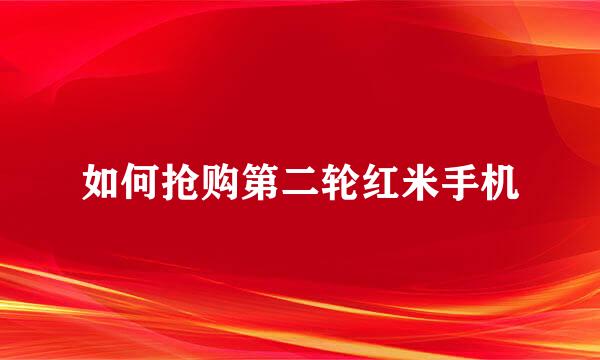如何抢购第二轮红米手机